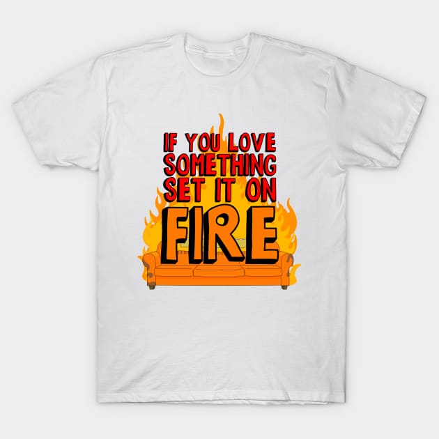 If You Love Something Set it on Fire T-Shirt by shaundoogan